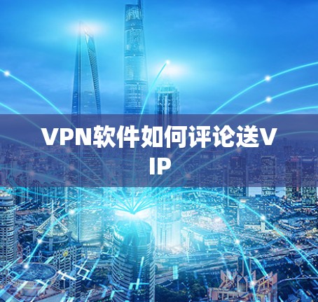 VPN软件如何评论送VIP VPN软件如何评论送VIP