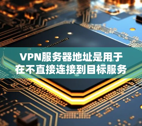 VPN服务器地址是用于在不直接连接到目标服务器的情况下进行虚拟网络连接的服务器。获取这些地址和使用它们需要考虑安全性和权限。以下是一个分步指南，帮助您获取和使用VPN服务器
