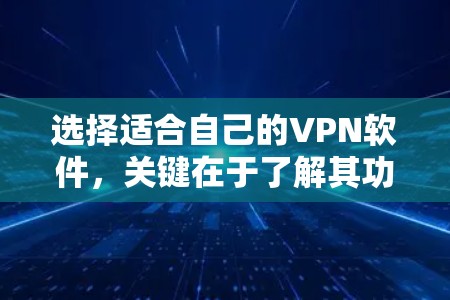 选择适合自己的VPN软件，关键在于了解其功能、性能和适用场景。以下是一些综合考虑因素的推荐