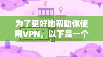 为了更好地帮助你使用VPN,以下是一个系统化的指南,涵盖从基础信息到安全性考虑的各个方面 为了更好地帮助你使用VPN,以下是一个系统化的指南,涵盖从基础信息到安全性考虑的各个方面
