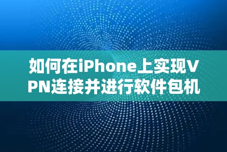 如何在iPhone上实现VPN连接并进行软件包机越狱