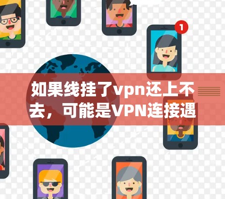 如果线挂了vpn还上不去,可能是VPN连接遇到了问题,比如VPN服务器被封、网络连接不稳定、或VPN配置有误。以下是一些可能的解决步骤 如果线挂了vpn还上不去,可能是VPN连接遇到了问题,比如VPN服务器被封、网络连接不稳定、或VPN配置有误。以下是一些可能的解决步骤