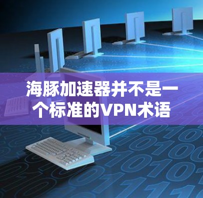 海豚加速器并不是一个标准的VPN术语,但可能在某些技术交流或工具中被用来指代与VPN加速相关的技术或平台。以下是一些可能的解释 海豚加速器并不是一个标准的VPN术语,但可能在某些技术交流或工具中被用来指代与VPN加速相关的技术或平台。以下是一些可能的解释