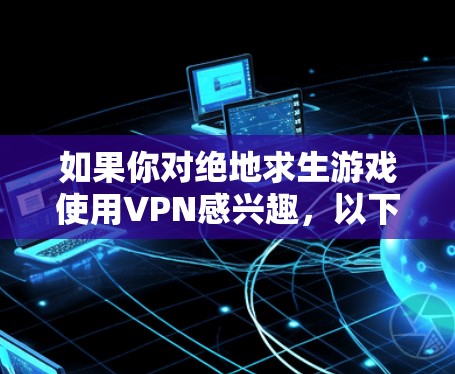 如果你对绝地求生游戏使用VPN感兴趣,以下是一些推荐的VPN服务和推荐的VPN推荐网站,帮助你更好地选择适合的VPN服务 如果你对绝地求生游戏使用VPN感兴趣,以下是一些推荐的VPN服务和推荐的VPN推荐网站,帮助你更好地选择适合的VPN服务