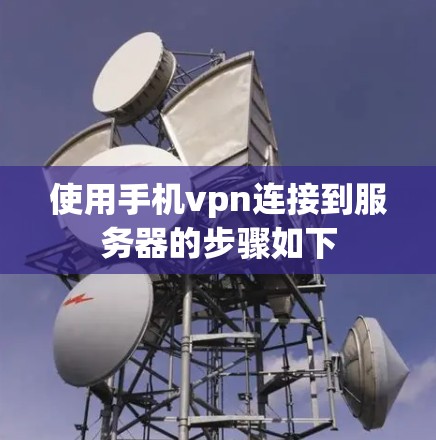 使用手机vpn连接到服务器的步骤如下 使用手机vpn连接到服务器的步骤如下