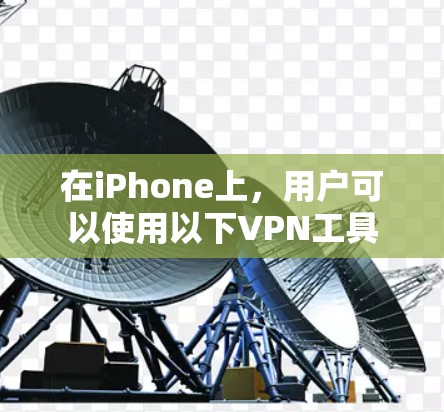 在iPhone上，用户可以使用以下VPN工具