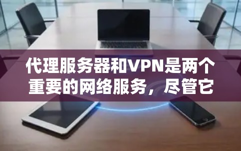 代理服务器和VPN是两个重要的网络服务,尽管它们的目标不同,但它们之间存在一定的联系。以下是对两者的主要区别和联系的总结 代理服务器和VPN是两个重要的网络服务,尽管它们的目标不同,但它们之间存在一定的联系。以下是对两者的主要区别和联系的总结