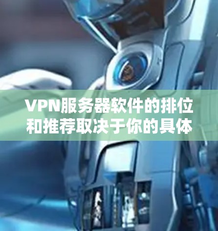 VPN服务器软件的排位和推荐取决于你的具体需求和目标。以下是一些常见的VPN服务器软件推荐，涵盖不同的场景和需求