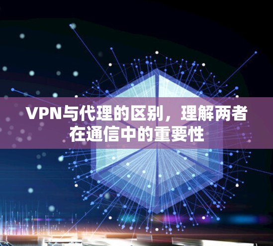 VPN与代理的区别，理解两者在通信中的重要性