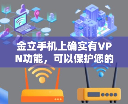 金立手机上确实有VPN功能，可以保护您的数据和隐私。以下是金立手机上常见使用的VPN软件推荐