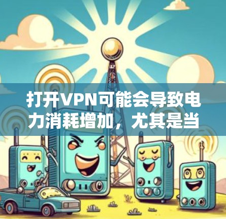 打开VPN可能会导致电力消耗增加,尤其是当用户频繁使用VPN或VPN连接到服务器所需的数据量较大时。以下是一些原因和结论 打开VPN可能会导致电力消耗增加,尤其是当用户频繁使用VPN或VPN连接到服务器所需的数据量较大时。以下是一些原因和结论
