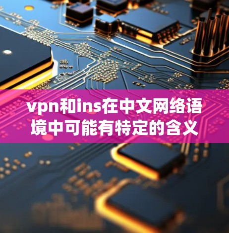 vpn和ins在中文网络语境中可能有特定的含义，但需要结合上下文来理解。以下是一些可能的解释