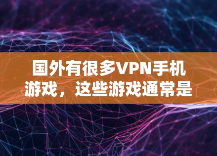 国外有很多VPN手机游戏,这些游戏通常是为了娱乐而设计的,但它们可能会涉及访问外国网站或下载本地内容。以下是一些国外VPN手机游戏推荐 国外有很多VPN手机游戏,这些游戏通常是为了娱乐而设计的,但它们可能会涉及访问外国网站或下载本地内容。以下是一些国外VPN手机游戏推荐