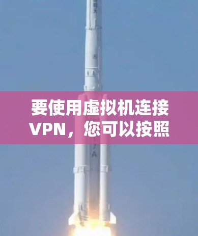 要使用虚拟机连接VPN,您可以按照以下步骤进行 要使用虚拟机连接VPN,您可以按照以下步骤进行