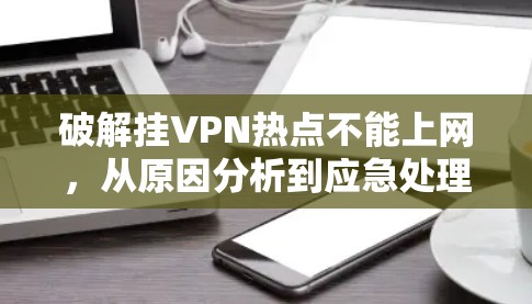 破解挂VPN热点不能上网,从原因分析到应急处理 破解挂VPN热点不能上网,从原因分析到应急处理