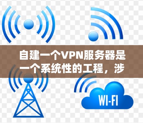 自建一个VPN服务器是一个系统性的工程,涉及多个方面的配置和管理。以下是一个步骤清晰的指南,帮助您顺利完成这项任务 自建一个VPN服务器是一个系统性的工程,涉及多个方面的配置和管理。以下是一个步骤清晰的指南,帮助您顺利完成这项任务