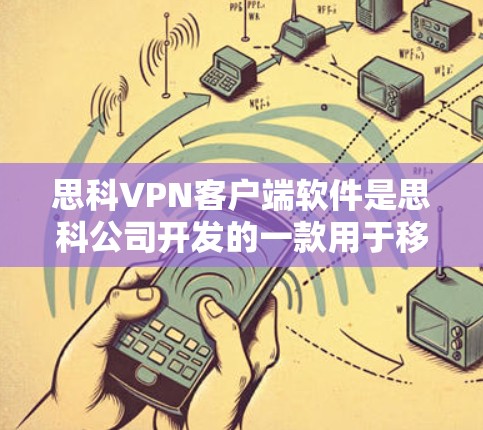 思科VPN客户端软件是思科公司开发的一款用于移动设备连接VPN的软件。以下是关于该软件的详细介绍 思科VPN客户端软件是思科公司开发的一款用于移动设备连接VPN的软件。以下是关于该软件的详细介绍