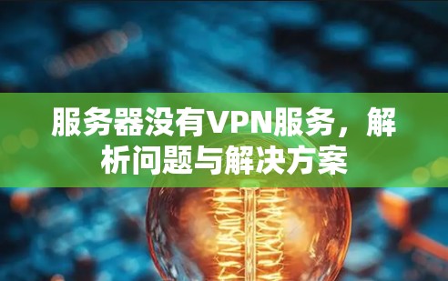 服务器没有VPN服务,解析问题与解决方案 服务器没有VPN服务,解析问题与解决方案