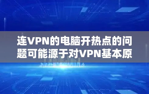 连VPN的电脑开热点的问题可能源于对VPN基本原理的理解或使用某些VPN软件时的特殊配置。以下是详细的解决方案 连VPN的电脑开热点的问题可能源于对VPN基本原理的理解或使用某些VPN软件时的特殊配置。以下是详细的解决方案