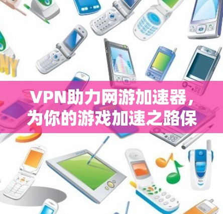 VPN助力网游加速器,为你的游戏加速之路保驾护航 VPN助力网游加速器,为你的游戏加速之路保驾护航
