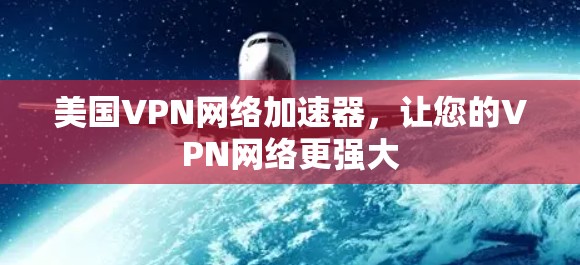 美国VPN网络加速器,让您的VPN网络更强大 美国VPN网络加速器,让您的VPN网络更强大