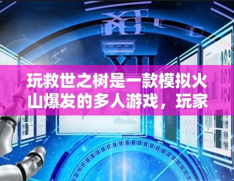 玩救世之树是一款模拟火山爆发的多人游戏，玩家需要通过各种资源获取资源，解决危机。如果你对游戏有较好的理解，以下是一些关于使用台服VPN的建议