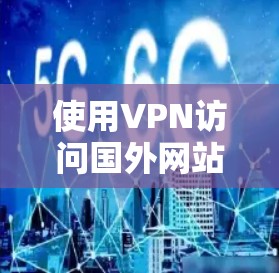 使用VPN访问国外网站是安全且合法的,但需要确保VPN服务是可靠的,并且符合你的设备和数据保护的要求。以下是使用VPN访问国外网站的步骤和注意事项 使用VPN访问国外网站是安全且合法的,但需要确保VPN服务是可靠的,并且符合你的设备和数据保护的要求。以下是使用VPN访问国外网站的步骤和注意事项