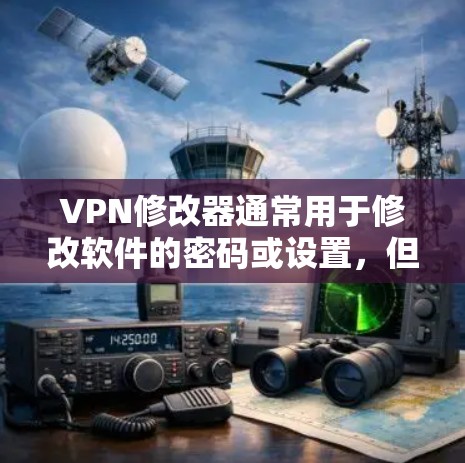 VPN修改器通常用于修改软件的密码或设置，但用户在使用时需要注意以下几点