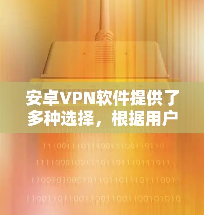 安卓VPN软件提供了多种选择，根据用户的需求和习惯，可以推荐以下几种