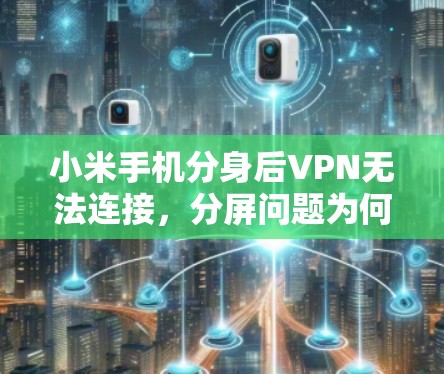 小米手机分身后VPN无法连接,分屏问题为何发生? 小米手机分身后VPN无法连接,分屏问题为何发生?