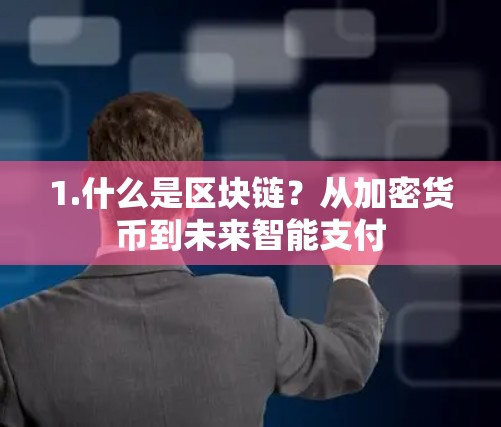 1.什么是区块链?从加密货币到未来智能支付 1.什么是区块链?从加密货币到未来智能支付