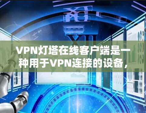 VPN灯塔在线客户端是一种用于VPN连接的设备,通常支持多个服务器,用户可以通过这些服务器进行VPN连接。以下是关于这个客户端的主要功能和步骤 VPN灯塔在线客户端是一种用于VPN连接的设备,通常支持多个服务器,用户可以通过这些服务器进行VPN连接。以下是关于这个客户端的主要功能和步骤