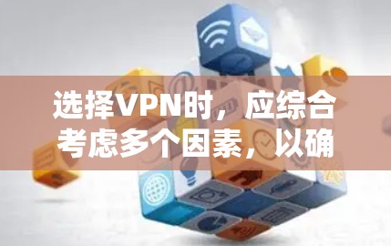 选择VPN时,应综合考虑多个因素,以确保游戏和网络使用的安全性、流畅性和高效性。以下是详细的步骤建议 选择VPN时,应综合考虑多个因素,以确保游戏和网络使用的安全性、流畅性和高效性。以下是详细的步骤建议