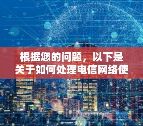 根据您的问题,以下是关于如何处理电信网络使用VPN的建议 根据您的问题,以下是关于如何处理电信网络使用VPN的建议