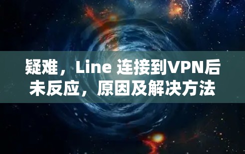 疑难,Line 连接到VPN后未反应,原因及解决方法 疑难,Line 连接到VPN后未反应,原因及解决方法