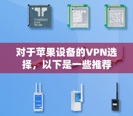 对于苹果设备的VPN选择,以下是一些推荐 对于苹果设备的VPN选择,以下是一些推荐