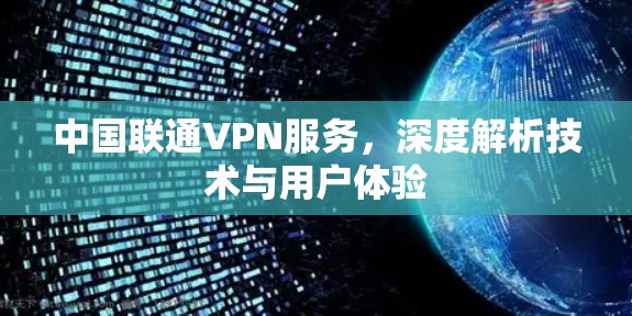 中国联通VPN服务,深度解析技术与用户体验 中国联通VPN服务,深度解析技术与用户体验