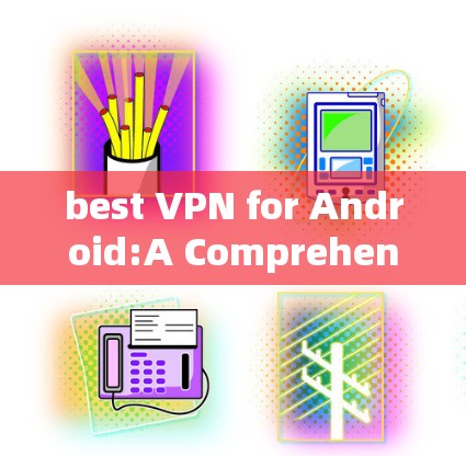 best VPN for Android:A Comprehensive Guide best VPN for Android:A Comprehensive Guide