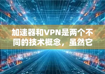 加速器和VPN是两个不同的技术概念,虽然它们在技术上都涉及网络加速和数据传输,但它们的应用场景和目的存在显著差异。以下是它们的区别和适用性 加速器和VPN是两个不同的技术概念,虽然它们在技术上都涉及网络加速和数据传输,但它们的应用场景和目的存在显著差异。以下是它们的区别和适用性