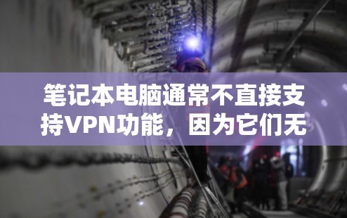 笔记本电脑通常不直接支持VPN功能,因为它们无法连接网络。但如果需要使用VPN,通常需要通过以下方式 笔记本电脑通常不直接支持VPN功能,因为它们无法连接网络。但如果需要使用VPN,通常需要通过以下方式