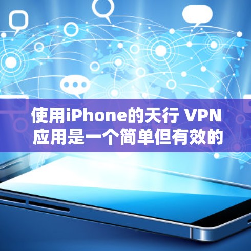 使用iPhone的天行 VPN 应用是一个简单但有效的VPN工具,以下是详细的步骤指南 使用iPhone的天行 VPN 应用是一个简单但有效的VPN工具,以下是详细的步骤指南