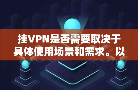 挂VPN是否需要取决于具体使用场景和需求。以下是详细的分析 挂VPN是否需要取决于具体使用场景和需求。以下是详细的分析
