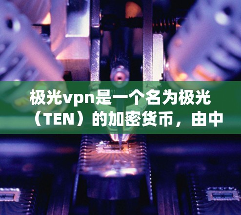 极光vpn是一个名为极光(TEN)的加密货币,由中国的知名加密货币公司极光科技(TEN)开发。极光币主要用于进行加密货币交易,支持多种支付方式,包括比特币、以太坊、CardZ等 极光vpn是一个名为极光(TEN)的加密货币,由中国的知名加密货币公司极光科技(TEN)开发。极光币主要用于进行加密货币交易,支持多种支付方式,包括比特币、以太坊、CardZ等
