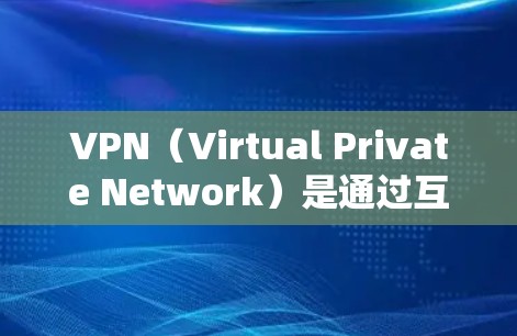 VPN（Virtual Private Network）是通过互联网实现内部通信的网络服务，用户可以在线段落间进行加密通信，通常使用VPN软件进行操作。以下是几种常用的VPN软件推荐