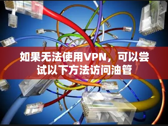 如果无法使用VPN,可以尝试以下方法访问油管 如果无法使用VPN,可以尝试以下方法访问油管
