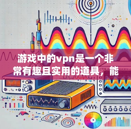 游戏中的vpn是一个非常有趣且实用的道具,能够提升防御能力,帮助玩家在战斗中保持优势。以下是关于vpn的详细解答 游戏中的vpn是一个非常有趣且实用的道具,能够提升防御能力,帮助玩家在战斗中保持优势。以下是关于vpn的详细解答