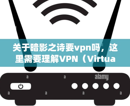 关于暗影之诗要vpn吗,这里需要理解VPN(Virtual Private Network,虚拟网络)的含义。VPN是一种通过网络进行在线访问的服务,通常用于获取信息、连接互联网或其他服务 关于暗影之诗要vpn吗,这里需要理解VPN(Virtual Private Network,虚拟网络)的含义。VPN是一种通过网络进行在线访问的服务,通常用于获取信息、连接互联网或其他服务