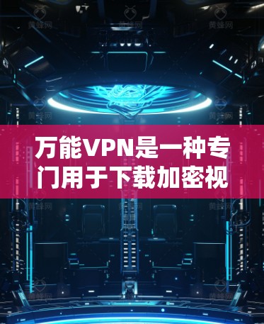 万能VPN是一种专门用于下载加密视频和IPTV内容的软件或设备,帮助用户高效访问网络流媒体平台。以下是关于万能VPN的详细分析 万能VPN是一种专门用于下载加密视频和IPTV内容的软件或设备,帮助用户高效访问网络流媒体平台。以下是关于万能VPN的详细分析