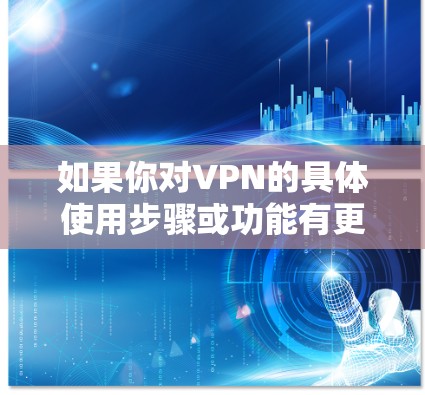 如果你对VPN的具体使用步骤或功能有更多问题,可以告诉我,我会尽力为你解答! 如果你对VPN的具体使用步骤或功能有更多问题,可以告诉我,我会尽力为你解答!