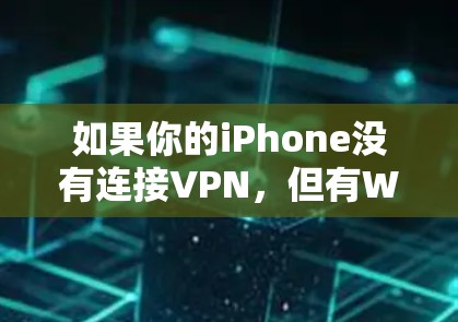 如果你的iPhone没有连接VPN,但有Wi-Fi,并且有时网络不好,以下是一些可能的解决步骤 如果你的iPhone没有连接VPN,但有Wi-Fi,并且有时网络不好,以下是一些可能的解决步骤